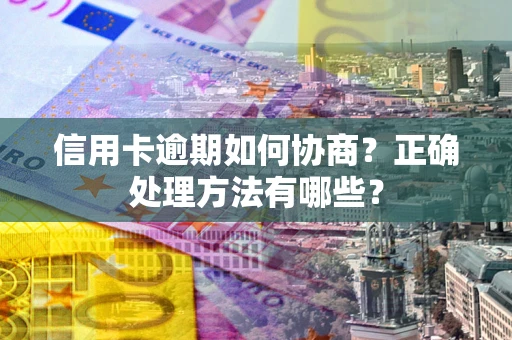 济南信用卡逾期如何协商？正确处理方法有哪些？