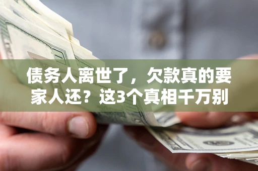 济南债务人离世了，欠款真的要家人还？这3个真相千万别弄错
