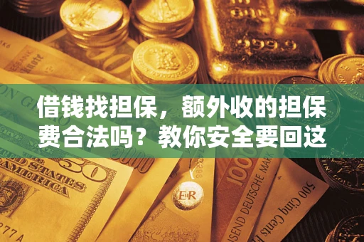 济南借钱找担保，额外收的担保费合法吗？教你安全要回这笔钱