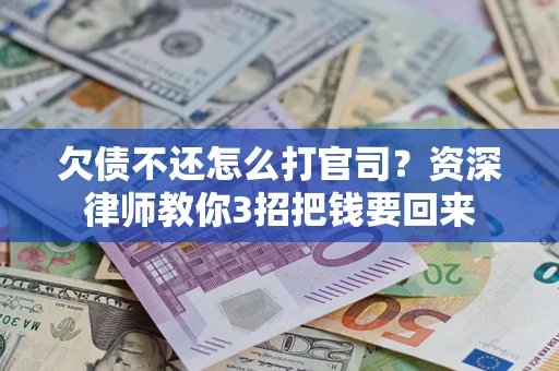 济南欠债不还怎么打官司？资深律师教你3招把钱要回来