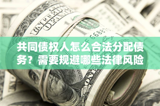 济南共同债权人怎么合法分配债务？需要规避哪些法律风险？
