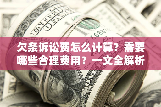 济南欠条诉讼费怎么计算？需要哪些合理费用？一文全解析