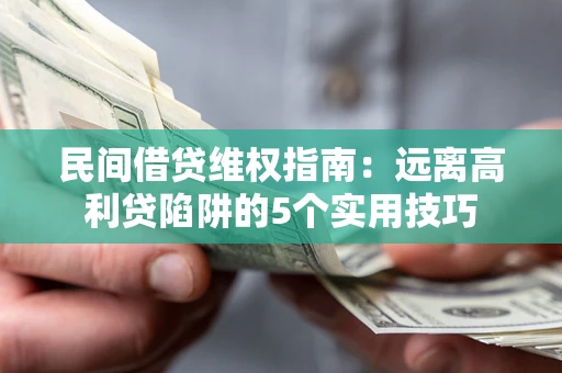 济南民间借贷维权指南：远离高利贷陷阱的5个实用技巧