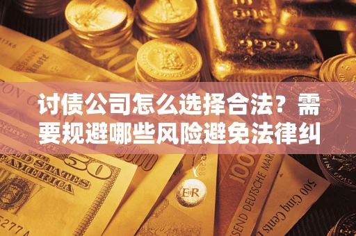 济南讨债公司怎么选择合法?需要规避哪些风险避免法律纠纷? 济南讨债公司怎么选择合法?需要规避哪些风险避免法律纠纷?