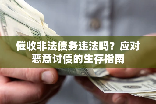 济南催收非法债务违法吗？应对恶意讨债的生存指南