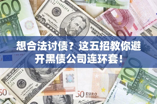 济南想合法讨债？这五招教你避开黑债公司连环套！
