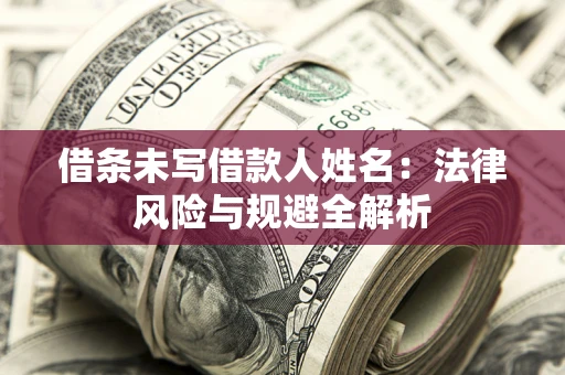 济南借条未写借款人姓名：法律风险与规避全解析