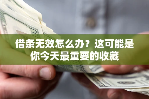 济南借条无效怎么办？这可能是你今天最重要的收藏