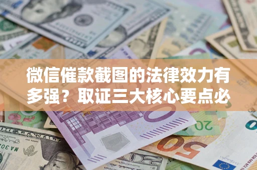 济南微信催款截图的法律效力有多强？取证三大核心要点必须知道！