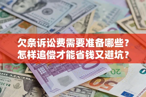 济南欠条诉讼费需要准备哪些？怎样追偿才能省钱又避坑？