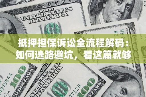 济南抵押担保诉讼全流程解码：如何选路避坑，看这篇就够了
