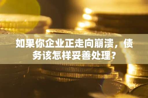 济南如果你企业正走向崩溃，债务该怎样妥善处理？