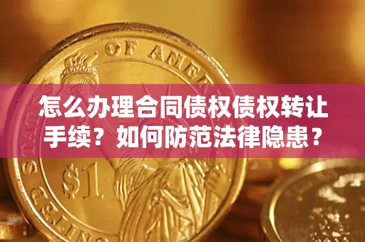 济南怎么办理合同债权债权转让手续？如何防范法律隐患？