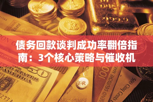 济南债务回款谈判成功率翻倍指南：3个核心策略与催收机构避坑法则