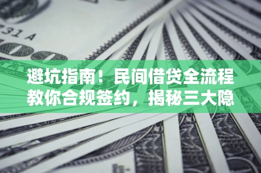 济南避坑指南！民间借贷全流程教你合规签约，揭秘三大隐形陷阱