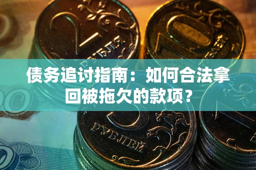 济南债务追讨指南：如何合法拿回被拖欠的款项？