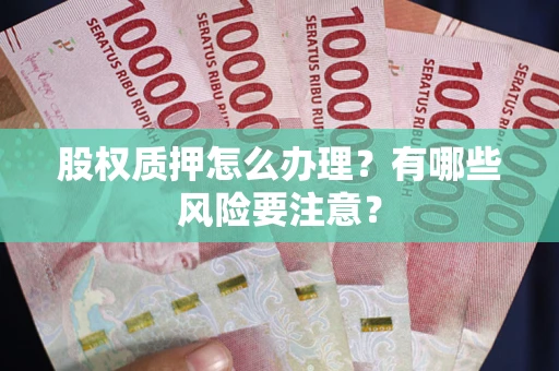 济南股权质押怎么办理？有哪些风险要注意？