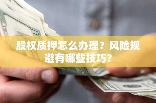 济南股权质押怎么办理？风险规避有哪些技巧？