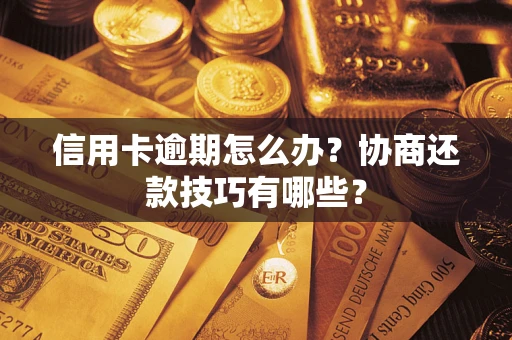 济南信用卡逾期怎么办？协商还款技巧有哪些？