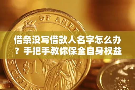 济南借条没写借款人名字怎么办？手把手教你保全自身权益