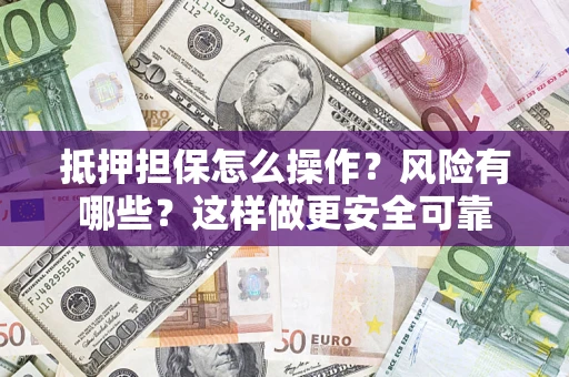 济南抵押担保怎么操作？风险有哪些？这样做更安全可靠