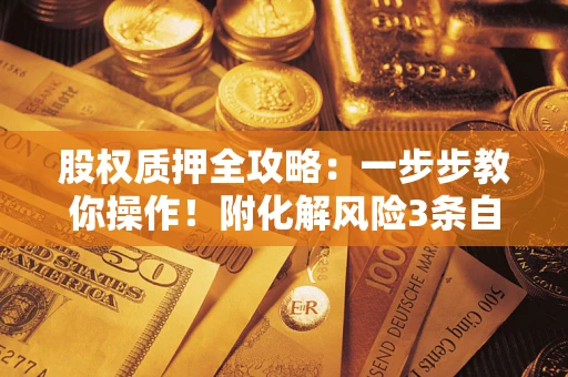 济南股权质押全攻略：一步步教你操作！附化解风险3条自救法则