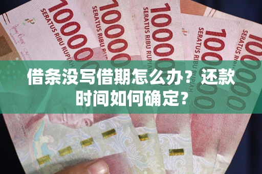 济南借条没写借期怎么办？还款时间如何确定？