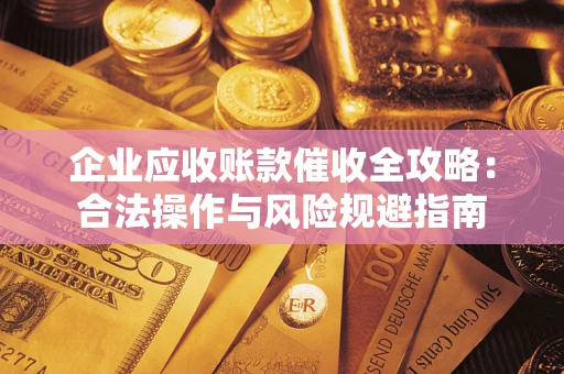 济南企业应收账款催收全攻略：合法操作与风险规避指南