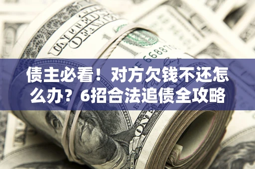济南债主必看！对方欠钱不还怎么办？6招合法追债全攻略