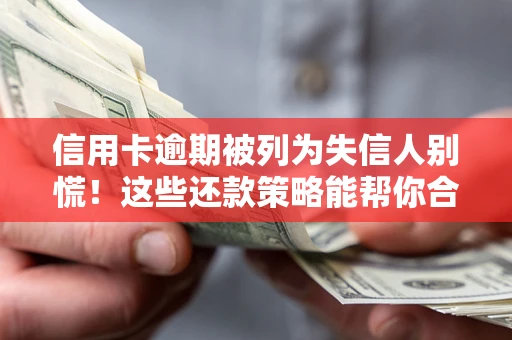 济南信用卡逾期被列为失信人别慌！这些还款策略能帮你合法止损