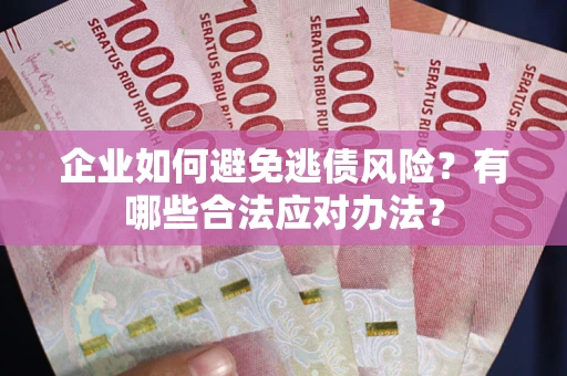 济南企业如何避免逃债风险？有哪些合法应对办法？