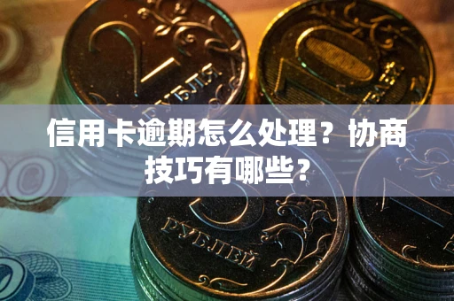 济南信用卡逾期怎么处理？协商技巧有哪些？
