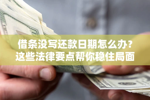 济南借条没写还款日期怎么办？这些法律要点帮你稳住局面