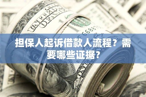 济南担保人起诉借款人流程?需要哪些证据? 济南担保人起诉借款人流程?需要哪些证据?