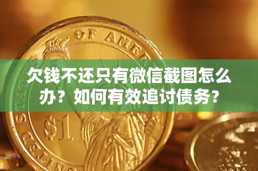 济南欠钱不还只有微信截图怎么办？如何有效追讨债务？