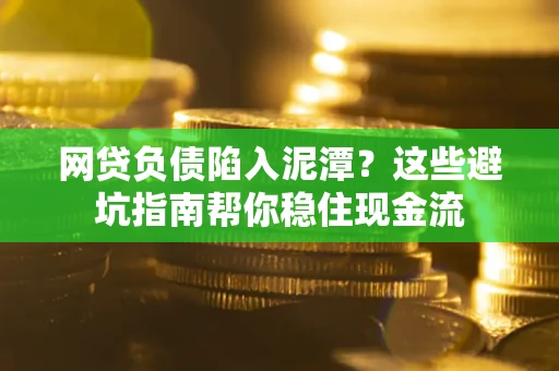 济南网贷负债陷入泥潭？这些避坑指南帮你稳住现金流