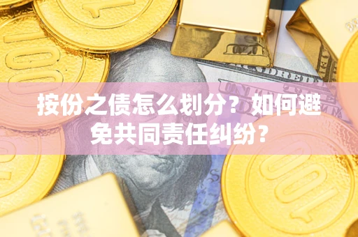 济南按份之债怎么划分？如何避免共同责任纠纷？