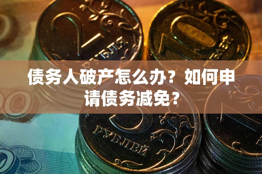 济南债务人破产怎么办？如何申请债务减免？