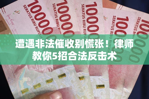 济南遭遇非法催收别慌张！律师教你5招合法反击术