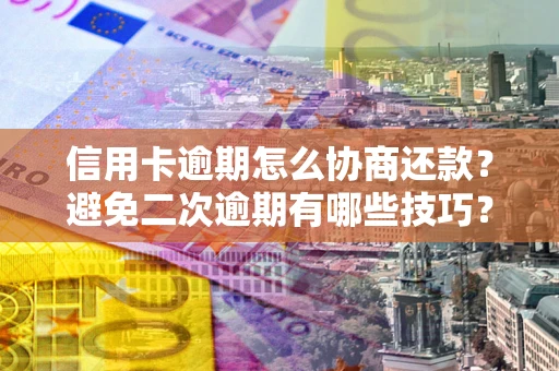 济南信用卡逾期怎么协商还款？避免二次逾期有哪些技巧？