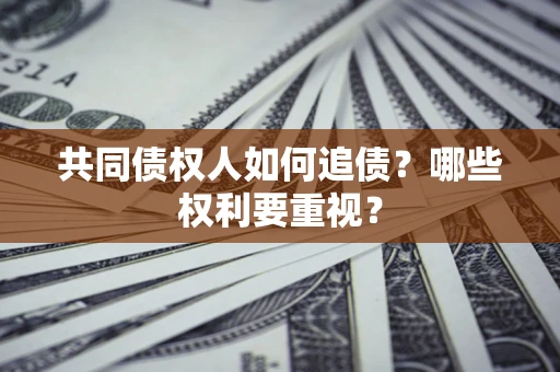 济南共同债权人如何追债？哪些权利要重视？