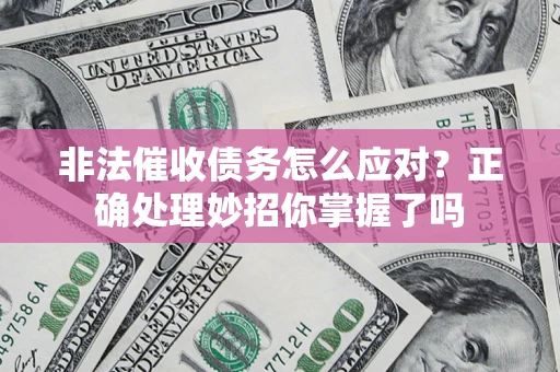 济南非法催收债务怎么应对？正确处理妙招你掌握了吗