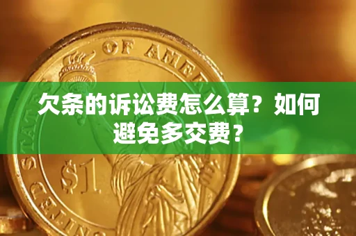 济南欠条的诉讼费怎么算？如何避免多交费？