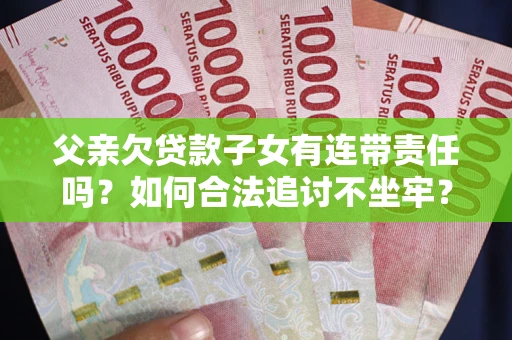 济南父亲欠贷款子女有连带责任吗？如何合法追讨不坐牢？