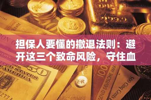济南担保人要懂的撤退法则：避开这三个致命风险，守住血汗钱