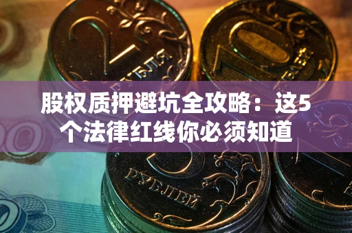 济南股权质押避坑全攻略：这5个法律红线你必须知道