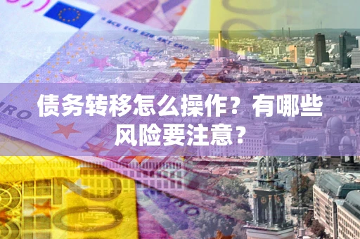 济南债务转移怎么操作？有哪些风险要注意？
