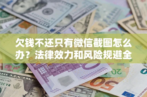 济南欠钱不还只有微信截图怎么办？法律效力和风险规避全解析