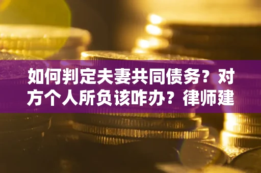 济南如何判定夫妻共同债务？对方个人所负该咋办？律师建议