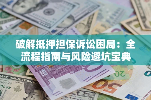 济南破解抵押担保诉讼困局:全流程指南与风险避坑宝典 济南破解抵押担保诉讼困局:全流程指南与风险避坑宝典